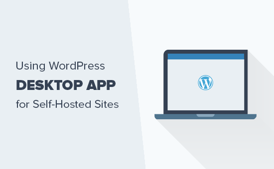 How to use WordPress desktop app for self hosted WordPress site