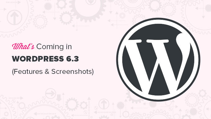 À quoi s'attendre de WordPress 6.3 avec de nouvelles fonctionnalités et améliorations